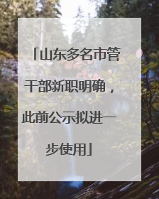 山东多名市管干部新职明确，此前公示拟进一步使用
