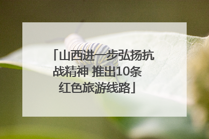 山西进一步弘扬抗战精神 推出10条红色旅游线路