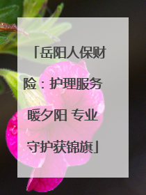 岳阳人保财险：护理服务暖夕阳 专业守护获锦旗