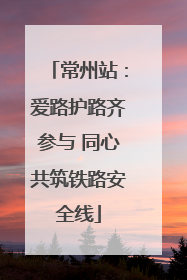 常州站：爱路护路齐参与 同心共筑铁路安全线