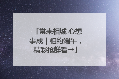 常来相城 心想事成｜相约端午，精彩抢鲜看→