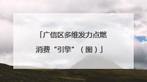 广信区多维发力点燃消费“引擎”（图）