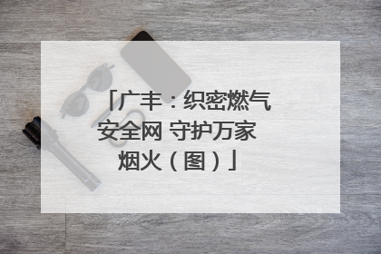 广丰：织密燃气安全网 守护万家烟火（图）