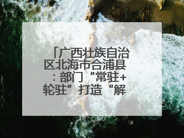 广西壮族自治区北海市合浦县：部门“常驻+轮驻”打造“解纷联合舰队”