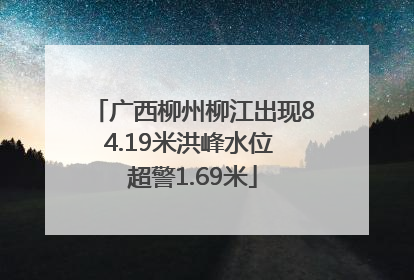 广西柳州柳江出现84.19米洪峰水位 超警1.69米