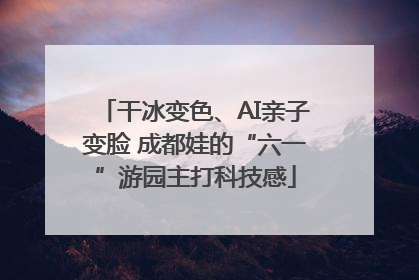 干冰变色、AI亲子变脸 成都娃的“六一”游园主打科技感