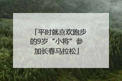平时就喜欢跑步的9岁“小将”参加长春马拉松