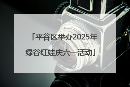 平谷区举办2025年绿谷红娃庆六一活动