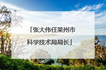 张大伟任莱州市科学技术局局长