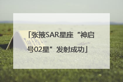 张掖SAR星座“神启号02星”发射成功