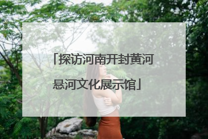 探访河南开封黄河悬河文化展示馆