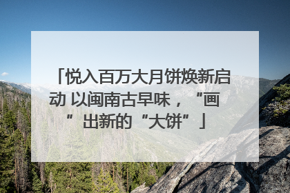 悦入百万大月饼焕新启动 以闽南古早味，“画”出新的“大饼”