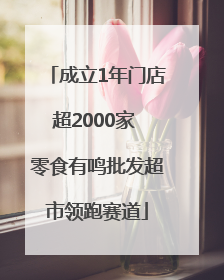 成立1年门店超2000家 零食有鸣批发超市领跑赛道