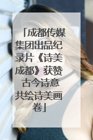 成都传媒集团出品纪录片《诗美成都》获赞 古今诗意共绘诗美画卷