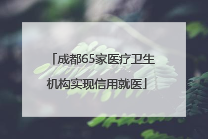 成都65家医疗卫生机构实现信用就医