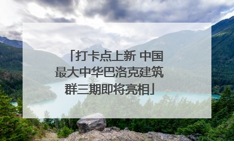 打卡点上新 中国最大中华巴洛克建筑群三期即将亮相