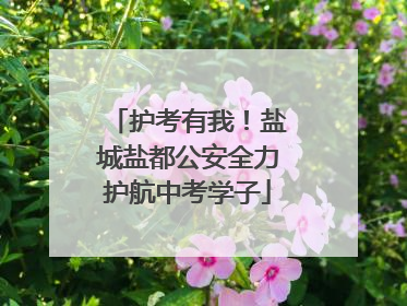 护考有我！盐城盐都公安全力护航中考学子