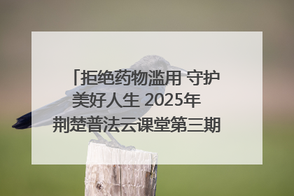拒绝药物滥用 守护美好人生 2025年荆楚普法云课堂第三期在省女子强戒所开讲