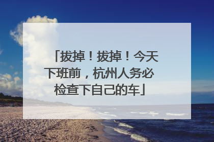 拔掉！拔掉！今天下班前，杭州人务必检查下自己的车