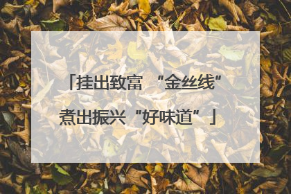 挂出致富 “金丝线” 煮出振兴“好味道”