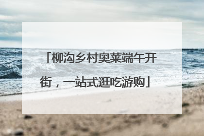 柳沟乡村奥莱端午开街，一站式逛吃游购