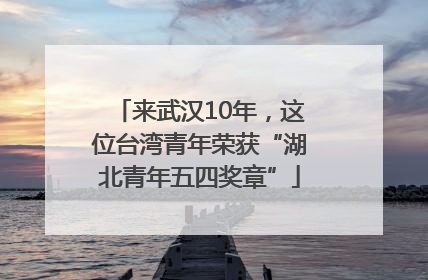 来武汉10年，这位台湾青年荣获“湖北青年五四奖章”