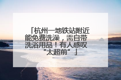 杭州一地铁站附近能免费洗澡，需自带洗浴用品！有人感叹“太超前”