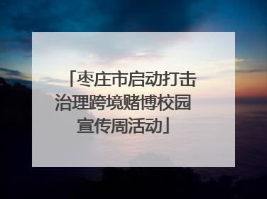 枣庄市启动打击治理跨境赌博校园宣传周活动