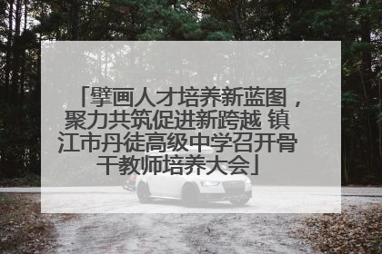 擘画人才培养新蓝图，聚力共筑促进新跨越 镇江市丹徒高级中学召开骨干教师培养大会