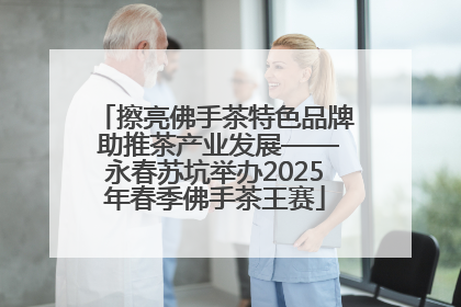 擦亮佛手茶特色品牌 助推茶产业发展——永春苏坑举办2025年春季佛手茶王赛