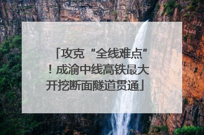 攻克“全线难点”！成渝中线高铁最大开挖断面隧道贯通