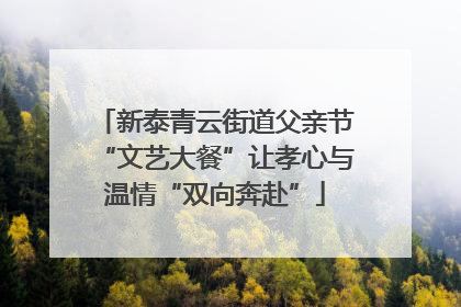 新泰青云街道父亲节“文艺大餐”让孝心与温情“双向奔赴”