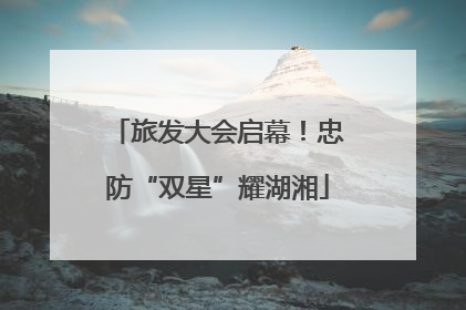 旅发大会启幕！忠防“双星”耀湖湘