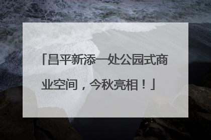 昌平新添一处公园式商业空间，今秋亮相！