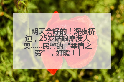 明天会好的！深夜桥边，25岁姑娘崩溃大哭……民警的“举肩之劳”，好暖！