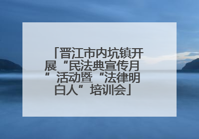 晋江市内坑镇开展“民法典宣传月”活动暨“法律明白人”培训会