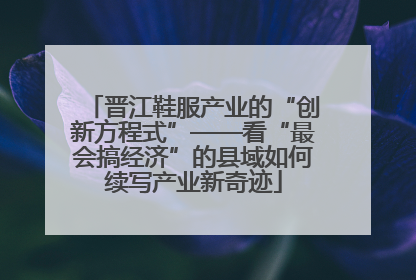 晋江鞋服产业的“创新方程式”——看“最会搞经济”的县域如何续写产业新奇迹