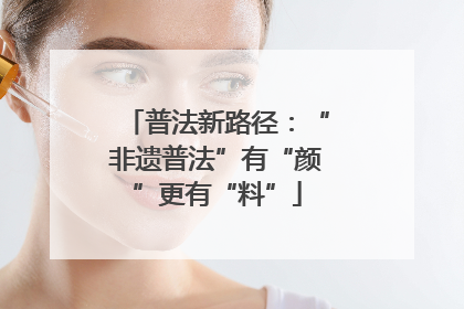 普法新路径：“非遗普法”有“颜”更有“料”