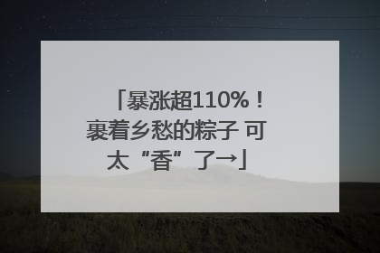 暴涨超110%！裹着乡愁的粽子 可太“香”了→