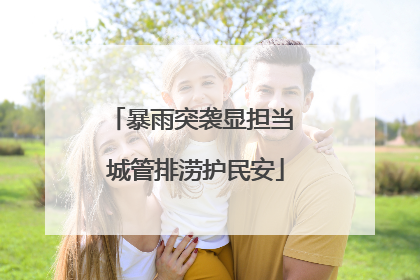 暴雨突袭显担当 城管排涝护民安