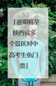 暑期将至 陕西省多个景区对中高考生免门票