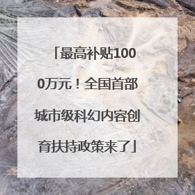 最高补贴1000万元！全国首部城市级科幻内容创育扶持政策来了