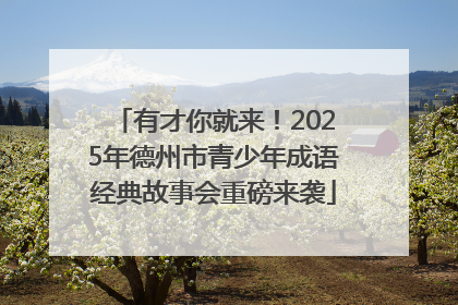 有才你就来！2025年德州市青少年成语经典故事会重磅来袭