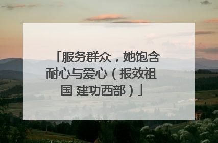 服务群众，她饱含耐心与爱心（报效祖国 建功西部）
