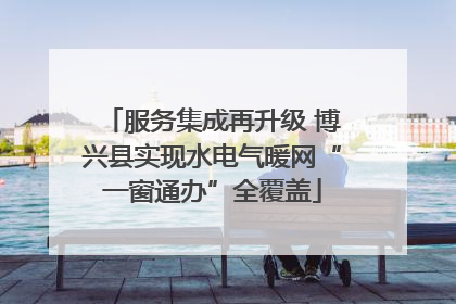 服务集成再升级 博兴县实现水电气暖网“一窗通办”全覆盖