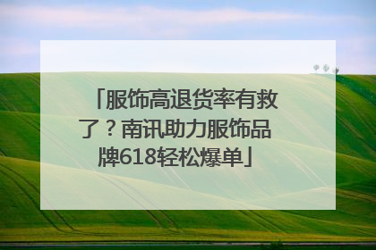 服饰高退货率有救了？南讯助力服饰品牌618轻松爆单