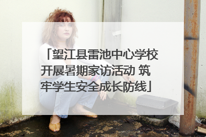 望江县雷池中心学校开展暑期家访活动 筑牢学生安全成长防线
