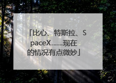 比心、特斯拉、SpaceX……现在的情况有点微妙
