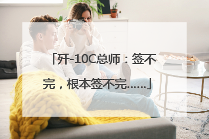 歼-10C总师：签不完，根本签不完……