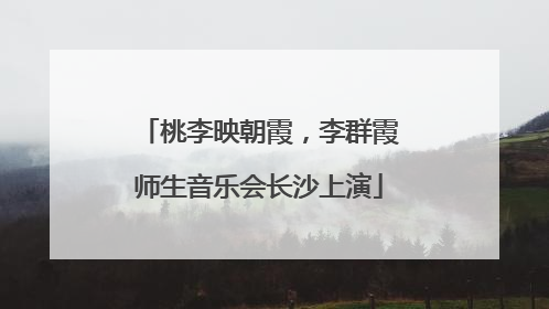 桃李映朝霞，李群霞师生音乐会长沙上演